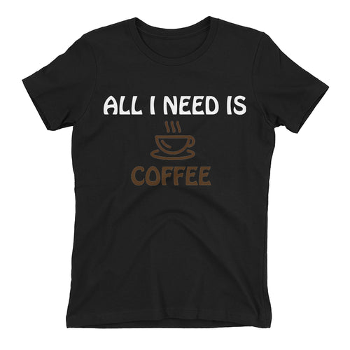 All i need is Coffee T shirt Funny t shirt Black Cotton short sleeve Foodies t shirt for women