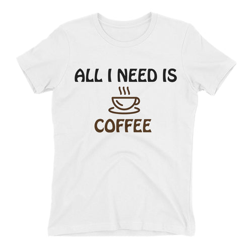 All i need is Coffee T shirt Funny t shirt White Cotton short sleeve Funny Foodies t shirt for women