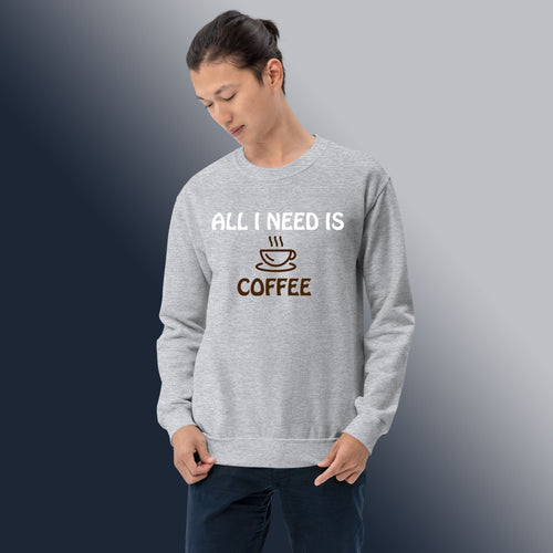 All I Need is Coffee Sweatshirt for Coffee Lovers