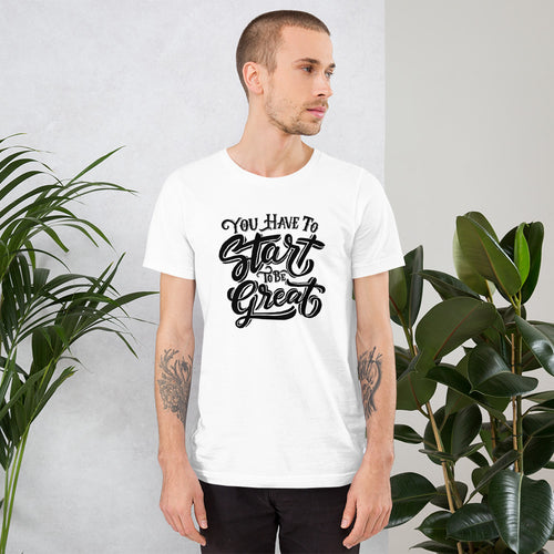 You Have to Start to be Great Inspirational Saying t shirt for men